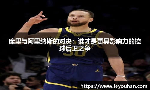 库里与阿里纳斯的对决：谁才是更具影响力的控球后卫之争