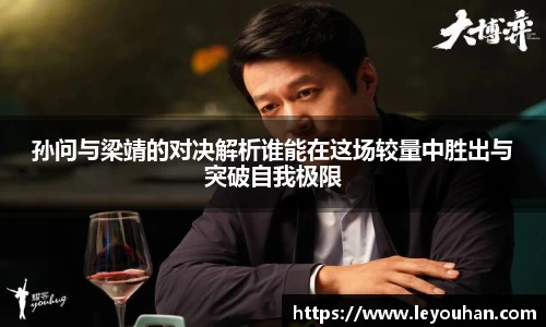 孙问与梁靖的对决解析谁能在这场较量中胜出与突破自我极限