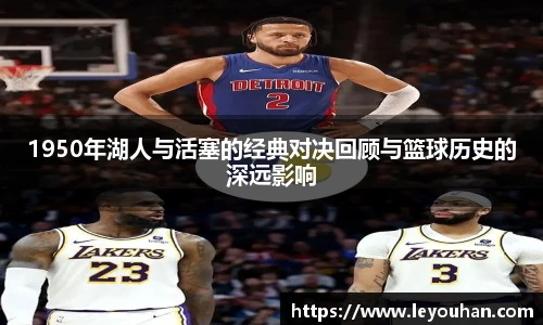 1950年湖人与活塞的经典对决回顾与篮球历史的深远影响