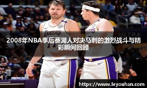 2008年NBA季后赛湖人对决马刺的激烈战斗与精彩瞬间回顾