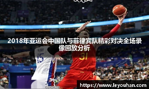 2018年亚运会中国队与菲律宾队精彩对决全场录像回放分析