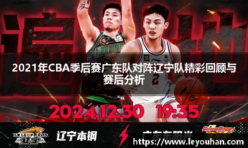 2021年CBA季后赛广东队对阵辽宁队精彩回顾与赛后分析