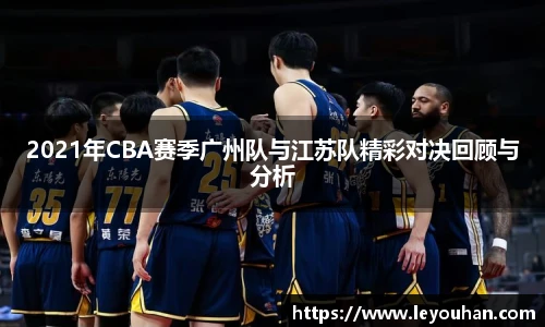 2021年CBA赛季广州队与江苏队精彩对决回顾与分析
