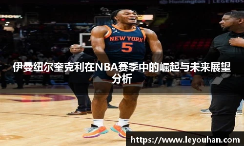 伊曼纽尔奎克利在NBA赛季中的崛起与未来展望分析