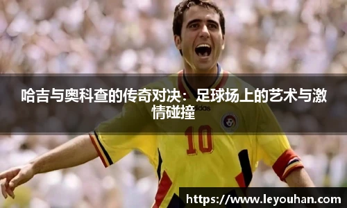 哈吉与奥科查的传奇对决：足球场上的艺术与激情碰撞