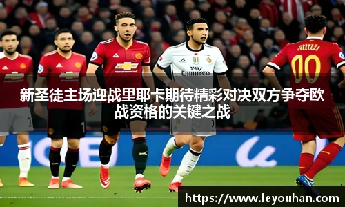 新圣徒主场迎战里耶卡期待精彩对决双方争夺欧战资格的关键之战